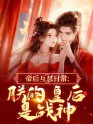 帝后互怼日常：朕的皇后是战神