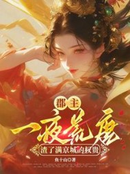 郡主一夜荒唐，渣了满京城的权贵