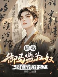 逼我御马监为奴，现在后悔什么？最新