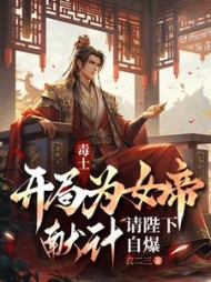 毒士：开局为女帝献计，请陛下自爆最新(衣二三) - 毒士：开局为女帝献计，请陛下自爆最新全文在线阅读 - 毒士：开局为女帝献计，请陛下自爆最新最新章节 - 奏决网