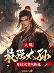 大明：最强太孙，开局求老朱赐死阅读