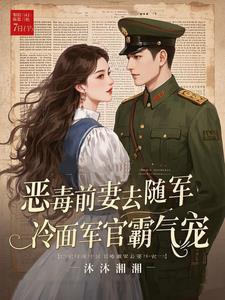恶毒前妻去随军，冷面军官霸气宠阅读(沐沐湘湘) - 恶毒前妻去随军，冷面军官霸气宠阅读全文在线阅读 - 恶毒前妻去随军，冷面军官霸气宠阅读最新章节 - 奏决网