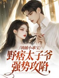 诱捕小乖宝，野痞太子爷强势攻陷(爱吃炖肉的东华七子) - 诱捕小乖宝，野痞太子爷强势攻陷全文在线阅读 - 诱捕小乖宝，野痞太子爷强势攻陷最新章节 - 奏决网