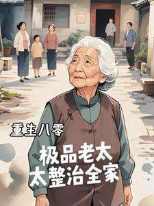 重生八零，极品老太太整治全家胡老太(色丰) - 重生八零，极品老太太整治全家胡老太全文在线阅读 - 重生八零，极品老太太整治全家胡老太最新章节 - 奏决网