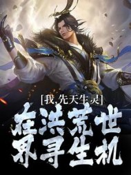 我，先天生灵，在洪荒世界寻生机元易(春衫倚斜桥) - 我，先天生灵，在洪荒世界寻生机元易全文在线阅读 - 我，先天生灵，在洪荒世界寻生机元易最新章节 - 奏决网