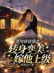 渣男移情别恋，转身变美嫁他上级阅读
