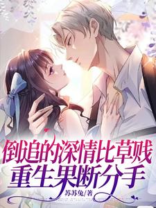 倒追的深情比草贱，重生果断分手(苏苏兔) - 倒追的深情比草贱，重生果断分手全文在线阅读 - 倒追的深情比草贱，重生果断分手最新章节 - 奏决网