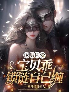 诱哄囚爱：宝贝乖，锁链自己缠阅读(一枝月惜音) - 诱哄囚爱：宝贝乖，锁链自己缠阅读全文在线阅读 - 诱哄囚爱：宝贝乖，锁链自己缠阅读最新章节 - 奏决网