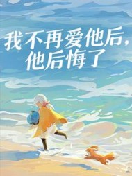我不再爱他后，他后悔了最新(时紫) - 我不再爱他后，他后悔了最新全文在线阅读 - 我不再爱他后，他后悔了最新最新章节 - 奏决网