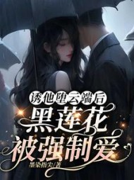 诱他堕云端后，黑莲花被强制爱