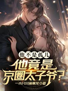 他不是孤儿！他竟是京圈太子爷？最新