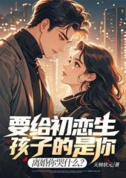 要给初恋生孩子的是你，离婚你哭什么？(天榜状元) - 要给初恋生孩子的是你，离婚你哭什么？全文在线阅读 - 要给初恋生孩子的是你，离婚你哭什么？最新章节 - 奏决网