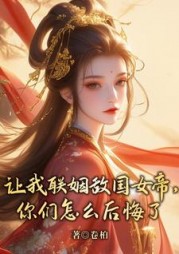 让我联姻敌国女帝，你们怎么后悔了最新