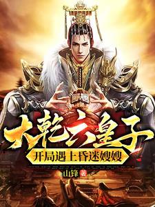 大乾六皇子，开局遇上昏迷嫂嫂！最新