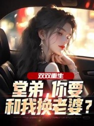 双双重生，堂弟，你要和我换老婆？