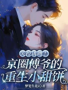失控诱吻！京圈傅爷的重生小甜饼最新