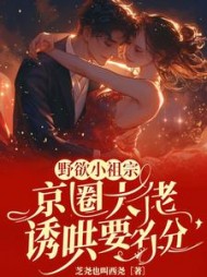 野欲小祖宗，京圈大佬诱哄要名分
