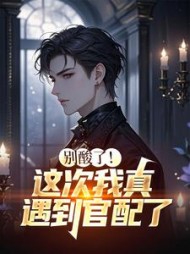 别酸了！这次我真遇到官配了最新