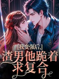 我变强后，渣男他跪着求复合最新
