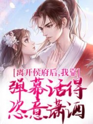 离开侯府后，我靠弹幕活得恣意潇洒(桃之泱泱) - 离开侯府后，我靠弹幕活得恣意潇洒全文在线阅读 - 离开侯府后，我靠弹幕活得恣意潇洒最新章节 - 奏决网