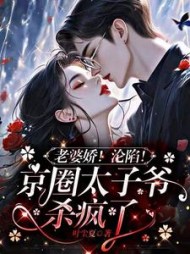 老婆娇！沦陷！京圈太子爷杀疯了