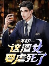 不好！这渣女要虐死了最新