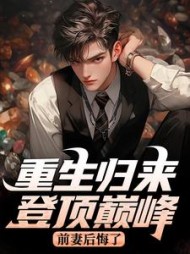 重生归来登顶巅峰，前妻后悔了最新(西窗夜话) - 重生归来登顶巅峰，前妻后悔了最新全文在线阅读 - 重生归来登顶巅峰，前妻后悔了最新最新章节 - 奏决网