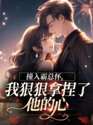 撞入霸总怀，我狠狠拿捏了他的心阅读