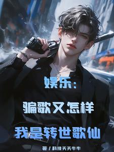 娱乐：骗歌又怎样我是转世歌仙阅读