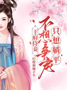 王府侍妾不想争宠只想躺平阅读(柠檬和橘子) - 王府侍妾不想争宠只想躺平阅读全文在线阅读 - 王府侍妾不想争宠只想躺平阅读最新章节 - 奏决网