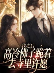 我走后，高冷佛子跪着去寺里许愿阅读