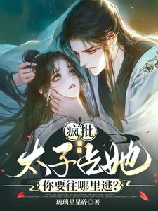 疯批太子占她，你要往哪里逃？阅读(琉璃星星碎) - 疯批太子占她，你要往哪里逃？阅读全文在线阅读 - 疯批太子占她，你要往哪里逃？阅读最新章节 - 奏决网