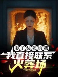 妻子装死坑我，我直接联系火葬场最新(牛肉粉丝汤) - 妻子装死坑我，我直接联系火葬场最新全文在线阅读 - 妻子装死坑我，我直接联系火葬场最新最新章节 - 奏决网