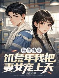 愚孝惨死，饥荒年我把妻女宠上天