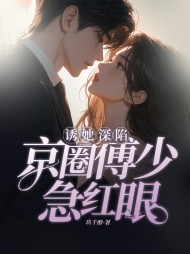 诱她深陷，京圈傅少急红眼最新