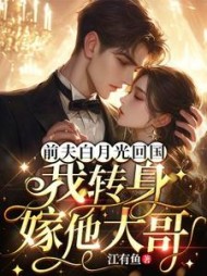 前夫白月光回国，我转身嫁他大哥最新(江有鱼) - 前夫白月光回国，我转身嫁他大哥最新全文在线阅读 - 前夫白月光回国，我转身嫁他大哥最新最新章节 - 奏决网