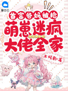 首富爸妈被抢，萌崽迷疯大佬全家(木倾歌) - 首富爸妈被抢，萌崽迷疯大佬全家全文在线阅读 - 首富爸妈被抢，萌崽迷疯大佬全家最新章节 - 奏决网