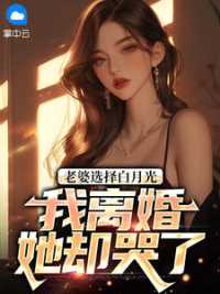 老婆选择白月光，我离婚她却哭了(佚名) - 老婆选择白月光，我离婚她却哭了全文在线阅读 - 老婆选择白月光，我离婚她却哭了最新章节 - 奏决网