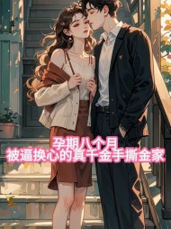 孕期八个月，被逼换心的真千金手撕全家最新(佚名) - 孕期八个月，被逼换心的真千金手撕全家最新全文在线阅读 - 孕期八个月，被逼换心的真千金手撕全家最新最新章节 - 奏决网