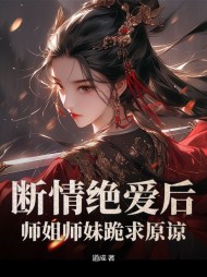 断情绝爱后，师姐师妹跪求原谅最新