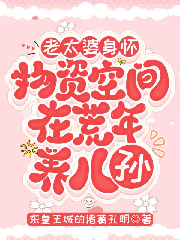 老太婆身怀物资空间在荒年养儿孙