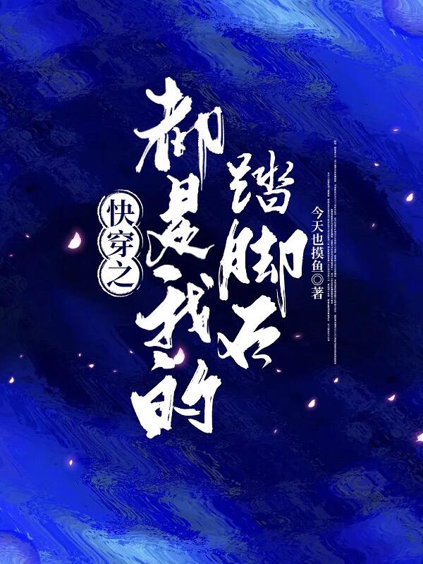 快穿之都是我的踏脚石(今天也摸鱼) - 快穿之都是我的踏脚石全文在线阅读 - 快穿之都是我的踏脚石最新章节 - 奏决网