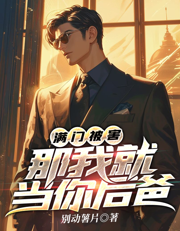 被害满门，那我就去当你后爸(别动薯片) - 被害满门，那我就去当你后爸全文在线阅读 - 被害满门，那我就去当你后爸最新章节 - 奏决网