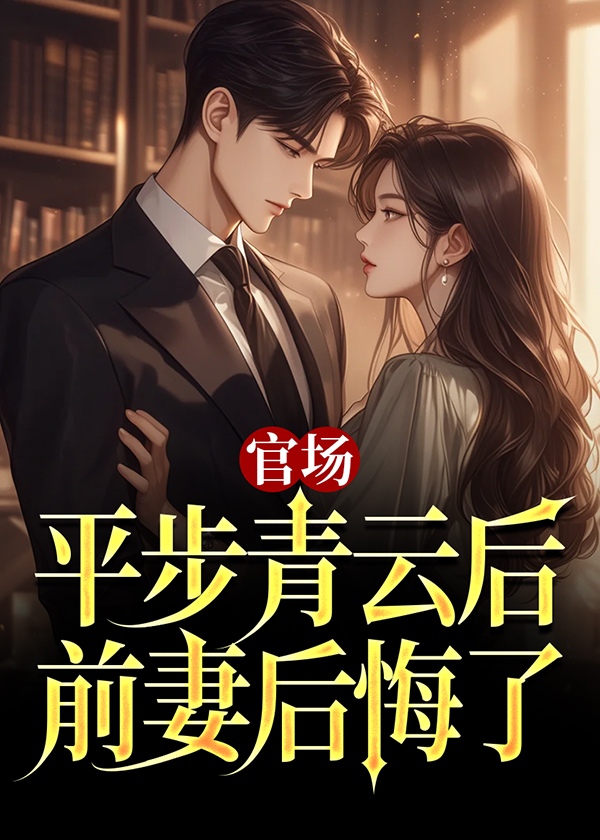 官场：平步青云后，前妻后悔了(雪路听花) - 官场：平步青云后，前妻后悔了全文在线阅读 - 官场：平步青云后，前妻后悔了最新章节 - 奏决网
