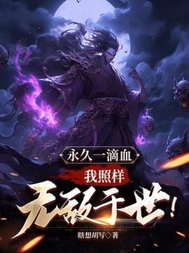 永久一滴血，我照样无敌于世！(瞎想胡写) - 永久一滴血，我照样无敌于世！全文在线阅读 - 永久一滴血，我照样无敌于世！最新章节 - 奏决网