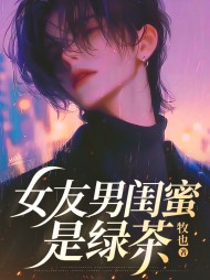 女友男闺蜜是绿茶阅读(林雨柔) - 女友男闺蜜是绿茶阅读全文在线阅读 - 女友男闺蜜是绿茶阅读最新章节 - 奏决网