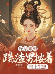 好孕娘娘，踹渣男按着皇上生崽最新