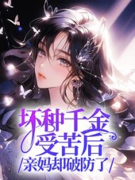 坏种千金受苦后，亲妈却破防了最新(爱吃火锅的麻酱) - 坏种千金受苦后，亲妈却破防了最新全文在线阅读 - 坏种千金受苦后，亲妈却破防了最新最新章节 - 奏决网