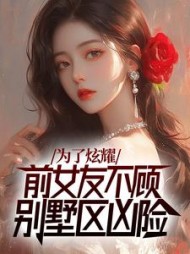 为了炫耀，前女友不顾别墅区凶险最新(云小溪) - 为了炫耀，前女友不顾别墅区凶险最新全文在线阅读 - 为了炫耀，前女友不顾别墅区凶险最新最新章节 - 奏决网