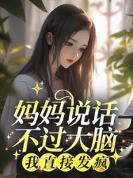 妈妈说话不过大脑，我直接发疯(柿子不红) - 妈妈说话不过大脑，我直接发疯全文在线阅读 - 妈妈说话不过大脑，我直接发疯最新章节 - 奏决网